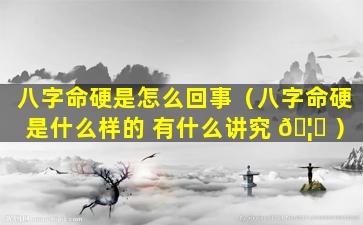八字命硬是怎么回事（八字命硬是什么样的 有什么讲究 🦊 ）